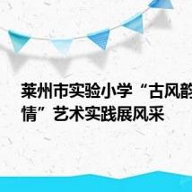 莱州市实验小学“古风韵·爱国情”艺术实践展风采