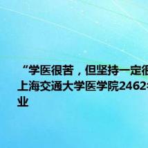 “学医很苦,但坚持一定很酷!”上海交通大学医学院2462名学子毕业
