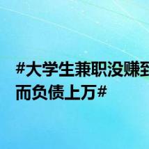 #大学生兼职没赚到钱反而负债上万#