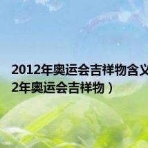 2012年奥运会吉祥物含义（2012年奥运会吉祥物）