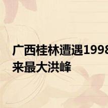 广西桂林遭遇1998年以来最大洪峰