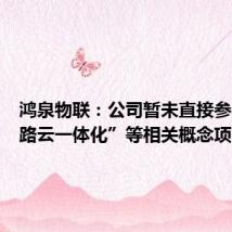 鸿泉物联：公司暂未直接参与“车路云一体化”等相关概念项目投标