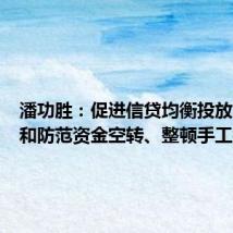 潘功胜:促进信贷均衡投放、治理和防范资金空转、整顿手工补息等