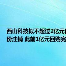 西山科技拟不超过2亿元回购股份注销 此前1亿元回购完成