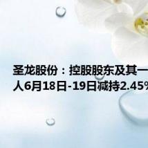 圣龙股份：控股股东及其一致行动人6月18日-19日减持2.45%股份