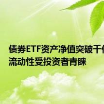 债券ETF资产净值突破千亿元 高流动性受投资者青睐