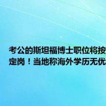 考公的斯坦福博士职位将按成绩来定岗！当地称海外学历无优待