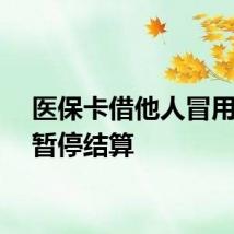 医保卡借他人冒用将被暂停结算
