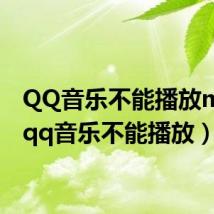 QQ音乐不能播放mp3（qq音乐不能播放）