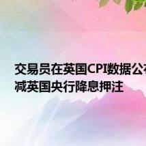 交易员在英国CPI数据公布后削减英国央行降息押注