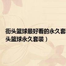 街头篮球最好看的永久套装（街头篮球永久套装）