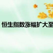 恒生指数涨幅扩大至1%