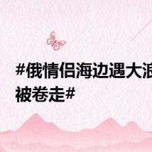 #俄情侣海边遇大浪女生被卷走#