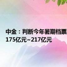中金:判断今年暑期档票房介于175亿元~217亿元