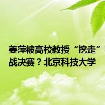 姜萍被高校教授“挖走”辅导备战决赛？北京科技大学
