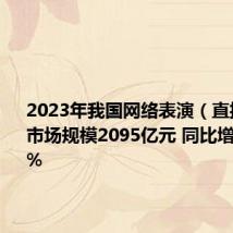 2023年我国网络表演(直播)行业市场规模2095亿元 同比增长5.15%