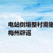 电站倒塌整村需撤离？梅州辟谣