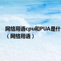 网络用语cpu和PUA是什么意思(网络用语)