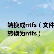转换成ntfs(文件系统转换为ntfs)