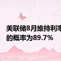 美联储8月维持利率不变的概率为89.7%