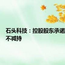 石头科技：控股股东承诺六个月不减持