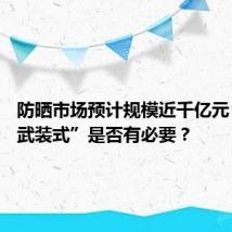 防晒市场预计规模近千亿元 “全副武装式”是否有必要?