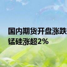 国内期货开盘涨跌互现 锰硅涨超2%