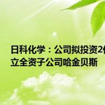 日科化学:公司拟投资2亿元设立全资子公司哈金贝斯
