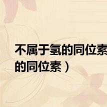 不属于氢的同位素(氢的同位素)