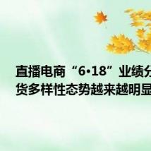直播电商“6·18”业绩分化 带货多样性态势越来越明显