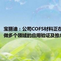 宝丽迪：公司COFS材料正在和客户做多个领域的应用验证及推广工作