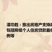 潘功胜:推出房地产支持政策组合 包括降低个人住房贷款最低首付比例等