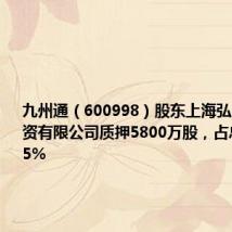 九州通(600998)股东上海弘康实业投资有限公司质押5800万股,占总股本1.15%