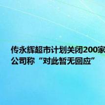 传永辉超市计划关闭200家门店,公司称“对此暂无回应”