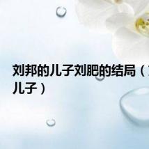 刘邦的儿子刘肥的结局(刘邦的儿子)