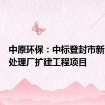 中原环保：中标登封市新区污水处理厂扩建工程项目