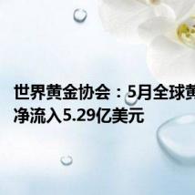 世界黄金协会:5月全球黄金ETF净流入5.29亿美元