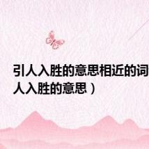引人入胜的意思相近的词语(引人入胜的意思)
