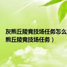 灰熊丘陵竞技场任务怎么接（灰熊丘陵竞技场任务）
