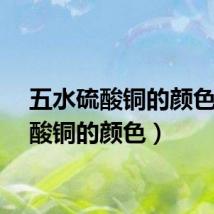 五水硫酸铜的颜色(硫酸铜的颜色)