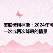 美联储柯林斯：2024年可能出现一次或两次降息的情景