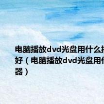 电脑播放dvd光盘用什么播放器最好（电脑播放dvd光盘用什么播放器）
