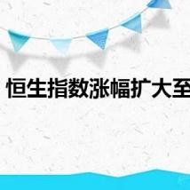 恒生指数涨幅扩大至2%