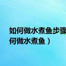 如何做水煮鱼步骤（如何做水煮鱼）