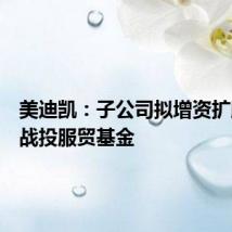 美迪凯:子公司拟增资扩股引入战投服贸基金