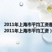 2011年上海市平均工资是多少(2011年上海市平均工资)
