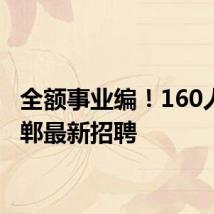全额事业编!160人!邯郸最新招聘