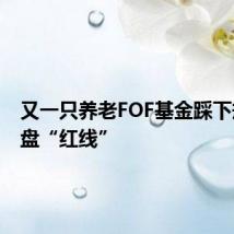 又一只养老FOF基金踩下规模清盘“红线”