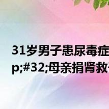 31岁男子患尿毒症 母亲捐肾救子