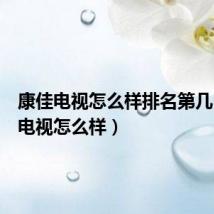康佳电视怎么样排名第几(康佳电视怎么样)